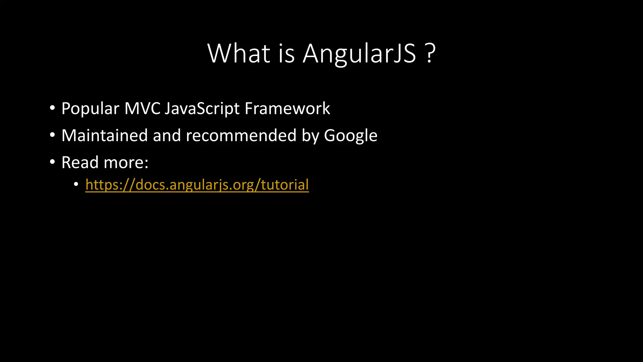 What is AngularJS ?
• Popular MVC JavaScript Framework
• Maintained and recommended by Google
• Read more:
• https://docs.angularjs.org/tutorial
 