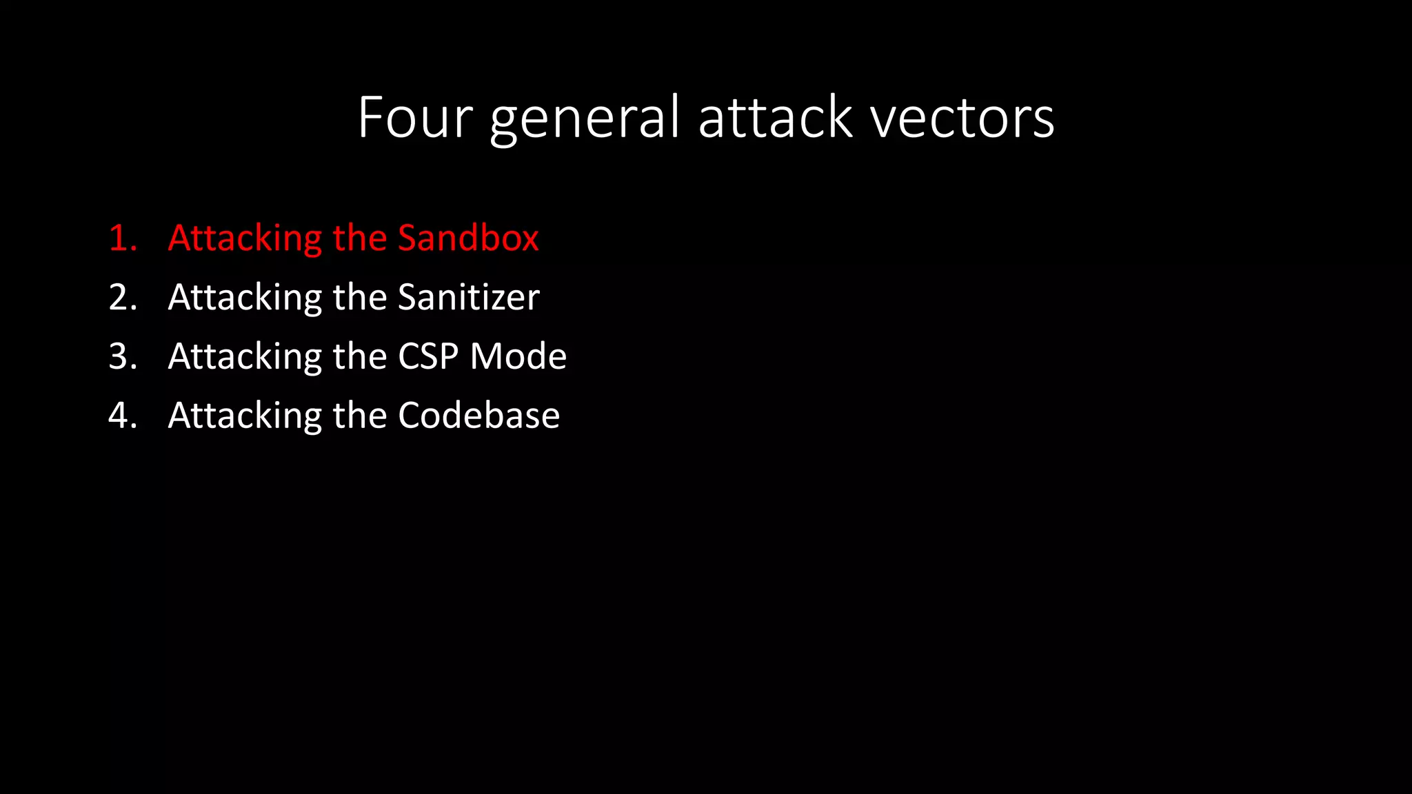 Four general attack vectors
1. Attacking the Sandbox
2. Attacking the Sanitizer
3. Attacking the CSP Mode
4. Attacking the Codebase
 