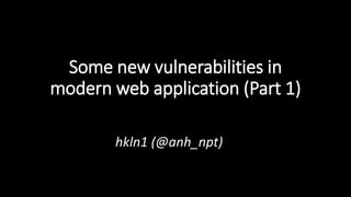 Some new vulnerabilities in
modern web application (Part 1)
hkln1 (@anh_npt)
 
