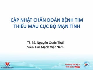 CẬP NHẬT CHẨN ĐOÁN BỆNH TIM
THIẾU MÁU CỤC BỘ MẠN TÍNH
TS.BS. Nguyễn Quốc Thái
Viện Tim Mạch Việt Nam
 
