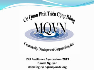 LSU Resilience Symposium 2013
Daniel Nguyen
danielnguyen@mqvncdc.org

 