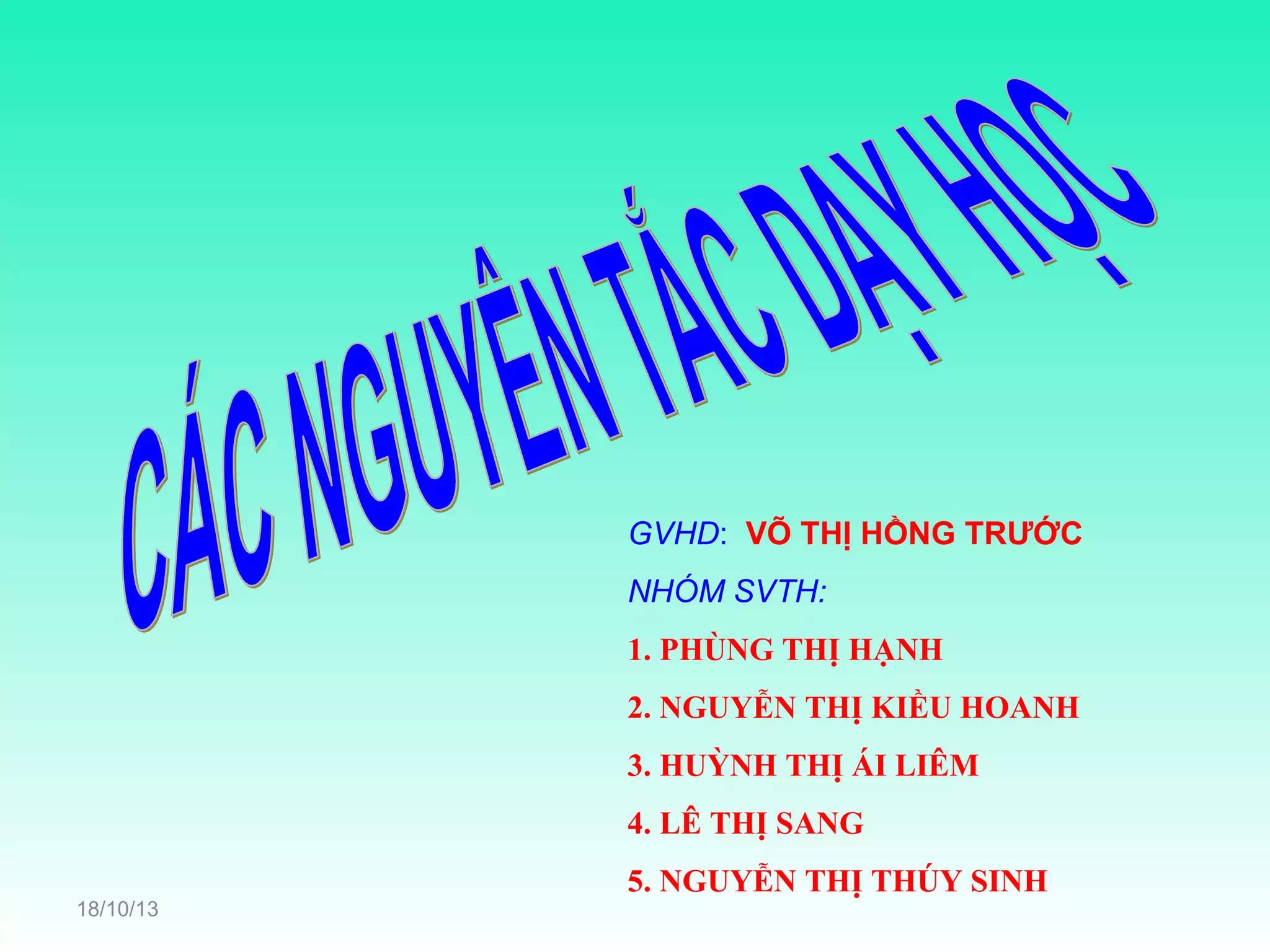 GVHD: VÕ THỊ HỒNG TRƯỚC
NHÓM SVTH:
1. PHÙNG THỊ HẠNH
2. NGUYỄN THỊ KIỀU HOANH
3. HUỲNH THỊ ÁI LIÊM
4. LÊ THỊ SANG
18/10/13

5. NGUYỄN THỊ THÚY SINH

 