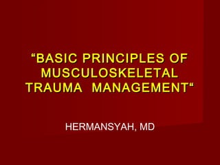 “ BASIC PRINCIPLES OF
MUSCULOSKELETAL
TRAUMA MANAGEMENT“
HERMANSYAH, MD

 