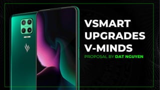 VSMART
UPGRADES
V-MINDS
PROPOSAL BY DAT NGUYEN
 