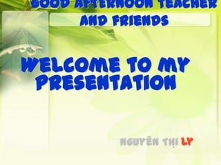 Welcome to my
presentation
Ly
Good AFTERNOON teacher
and friends
 