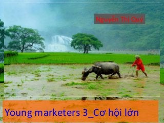 Nguyễn 
Thị 
Quý 
Young 
marketers 
3_Cơ 
hội 
lớn 
 