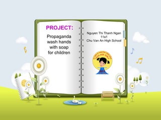 PROJECT:
               Nguyen Thi Thanh Ngan
Propaganda             11a1
               Chu Van An High School
wash hands
 with soap
for children
 