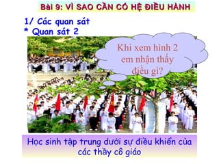 H c sinh t p trung d i s đi u khi n c aọ ậ ướ ự ề ể ủ
các th y cô giáoầ
Khi xem hình 2
em nhận thấy
điều gì?
1/ Các quan sát
* Quan sát 2
Bài 9: VÌ SAO CẦN CÓ HỆ ĐIỀU HÀNHBài 9: VÌ SAO CẦN CÓ HỆ ĐIỀU HÀNH
 
