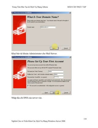 Trung Tâm Đào Tạo & Dịch Vụ Mạng Athena BÁO CÁO THỰC TẬP
110
Nghiên Cứu và Triển Khai Các Dịch Vụ Mạng Windows Server 2008
Khai báo tài khoản Administrator cho Mail Server.
Nhập địa chỉ DNS của server vào.
 