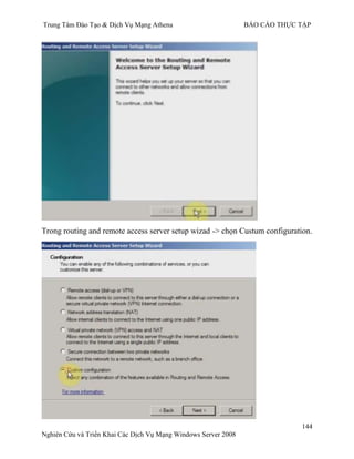 Trung Tâm Đào Tạo & Dịch Vụ Mạng Athena BÁO CÁO THỰC TẬP
144
Nghiên Cứu và Triển Khai Các Dịch Vụ Mạng Windows Server 2008
Trong routing and remote access server setup wizad -> chọn Custum configuration.
 