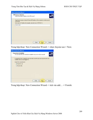 Trung Tâm Đào Tạo & Dịch Vụ Mạng Athena BÁO CÁO THỰC TẬP
209
Nghiên Cứu và Triển Khai Các Dịch Vụ Mạng Windows Server 2008
Trong hộp thoại New Connection Wizard -> chọn Anyone use-> Next.
Trong hộp thoại New Connection Wizard -> tick vào add… -> Fisnish.
 