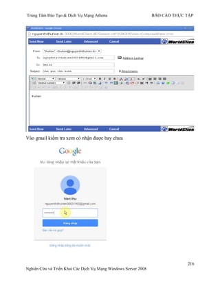 Trung Tâm Đào Tạo & Dịch Vụ Mạng Athena BÁO CÁO THỰC TẬP
216
Nghiên Cứu và Triển Khai Các Dịch Vụ Mạng Windows Server 2008
Vào gmail kiểm tra xem có nhận đƣợc hay chƣa
 