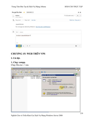 Trung Tâm Đào Tạo & Dịch Vụ Mạng Athena BÁO CÁO THỰC TẬP
218
Nghiên Cứu và Triển Khai Các Dịch Vụ Mạng Windows Server 2008
CHƢƠNG 15: WEB TRÊN VPS
I. Cài đặt.
1. Chạy xampp.
Chạy file.exe -> run.
 