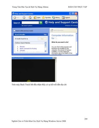 Trung Tâm Đào Tạo & Dịch Vụ Mạng Athena BÁO CÁO THỰC TẬP
268
Nghiên Cứu và Triển Khai Các Dịch Vụ Mạng Windows Server 2008
Trên máy Back Track bắt đầu nhận thấy có sự kết nối đến địa chỉ
 