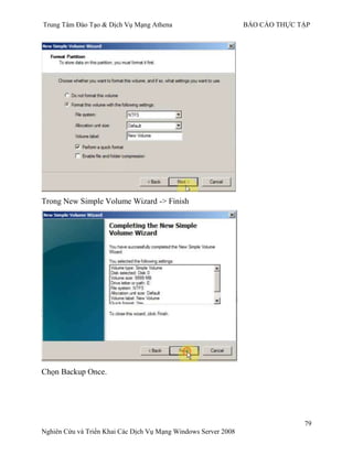Trung Tâm Đào Tạo & Dịch Vụ Mạng Athena BÁO CÁO THỰC TẬP
79
Nghiên Cứu và Triển Khai Các Dịch Vụ Mạng Windows Server 2008
Trong New Simple Volume Wizard -> Finish
Chọn Backup Once.
 