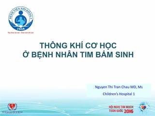 THÔNG KHÍ CƠ HỌC
Ở BỆNH NHÂN TIM BẨM SINH
Nguyen Thi Tran Chau MD, Ms
Children’s Hospital 1
 