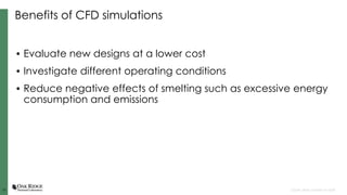 10
10 Open slide master to edit
Benefits of CFD simulations
• Evaluate new designs at a lower cost
• Investigate different...