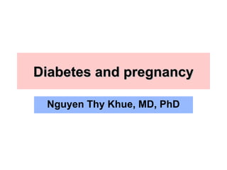 DDiiaabbeetteess aanndd pprreeggnnaannccyy 
Nguyen Thy Khue, MD, PhD 
 