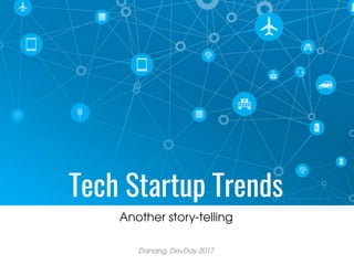 Tech Startup Trends
Another story-telling
Danang, DevDay 2017
 