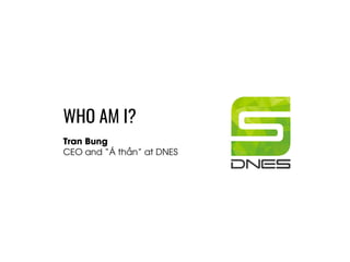 WHO AM I?
Tran Bung
CEO and “Á thần” at DNES
 