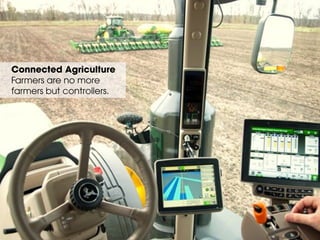 Connected Agriculture
Farmers are no more
farmers but controllers.
 