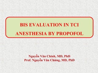 BIS EVALUATION IN TCI 
ANESTHESIA BY PROPOFOL 
Nguyễn Văn Chinh, MD, PhD 
Prof. Nguyễn Văn Chừng, MD, PhD 
 