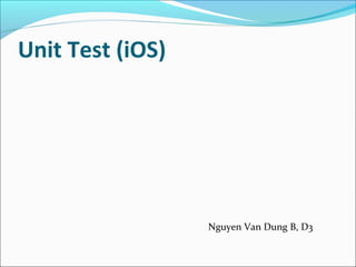 Unit Test (iOS)
Nguyen Van Dung B, D3
 