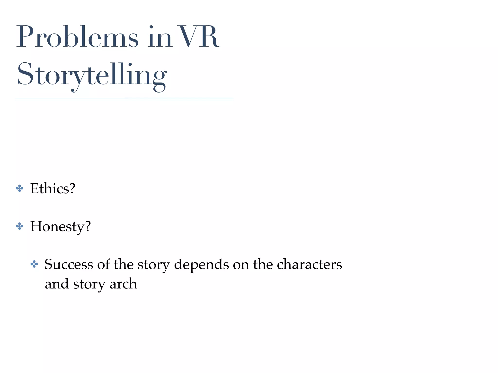 Problems inVR
Storytelling
✤ Ethics?
✤ Honesty?
✤ Success of the story depends on the characters
and story arch
 