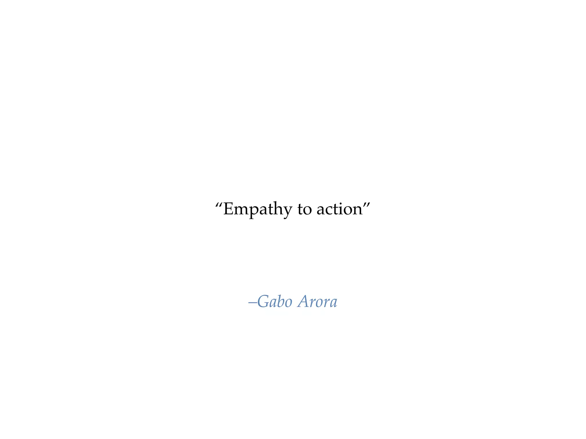 “Empathy to action”
–Gabo Arora
 