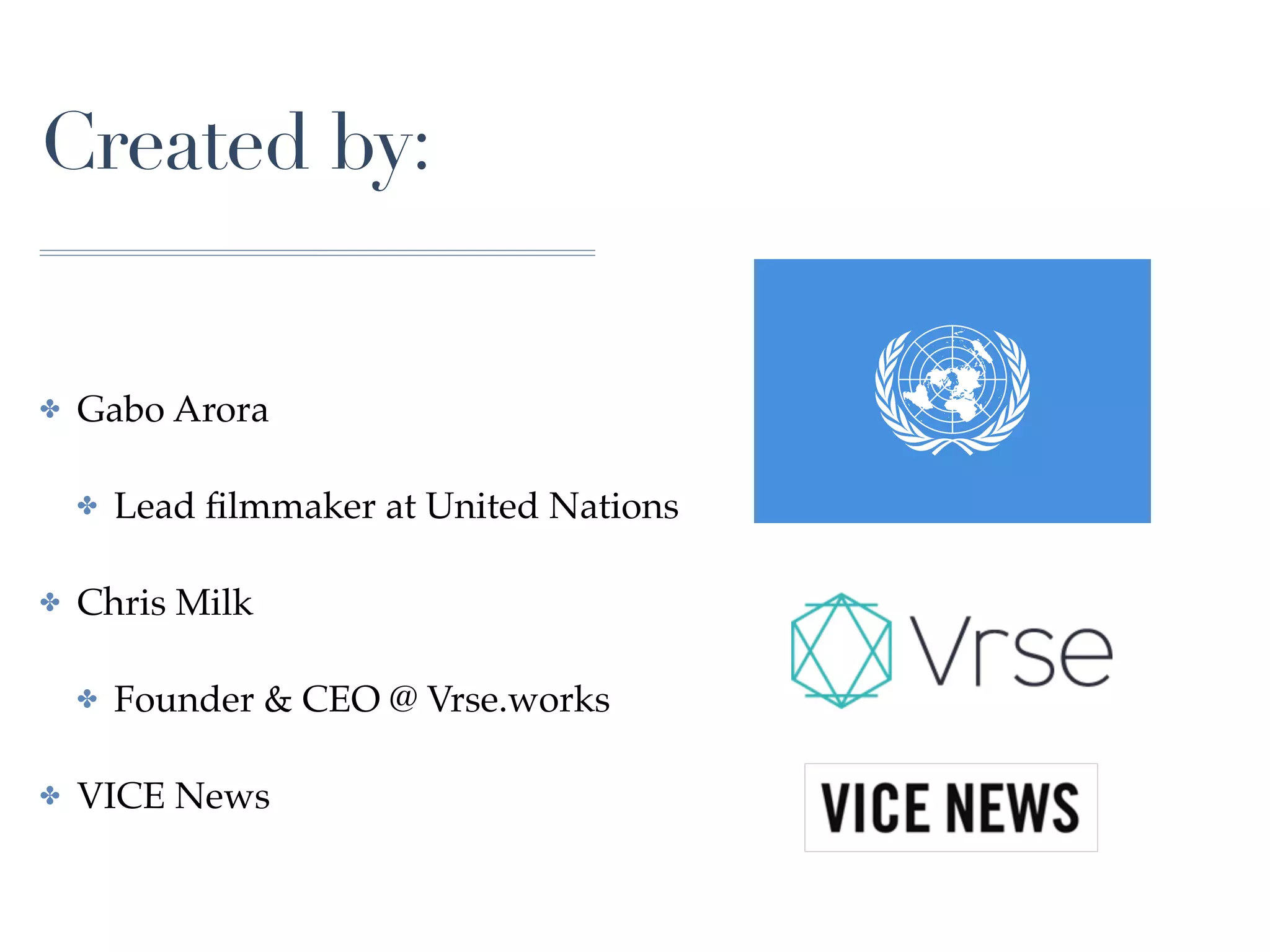 Created by:
✤ Gabo Arora
✤ Lead ﬁlmmaker at United Nations
✤ Chris Milk
✤ Founder & CEO @ Vrse.works
✤ VICE News
 