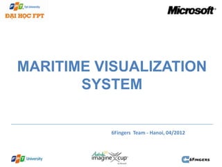 MARITIME VISUALIZATION
       SYSTEM


          6Fingers Team - Hanoi, 04/2012
 