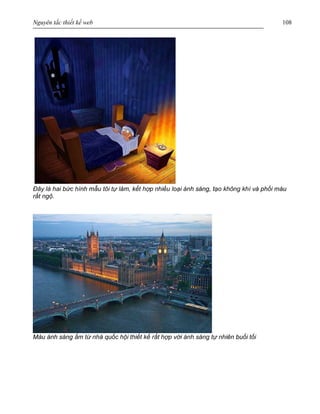 Nguyên tắc thiết kế web 108
Đây là hai bức hình mẫu tôi tự làm, kết hợp nhiều loại ánh sáng, tạo không khí và phối màu
rất ngộ.
Màu ánh sáng ấm từ nhà quốc hội thiết kế rất hợp với ánh sáng tự nhiên buổi tối
 