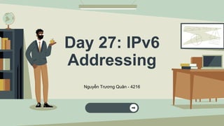 Day 27: IPv6
Addressing
Nguyễn Trương Quân - 4216
 