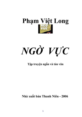 Phạm Việt Long



NGỜ VỰC
   Tập truyện ngắn và tản văn




Nhà xuất bản Thanh Niên - 2006



             1
 