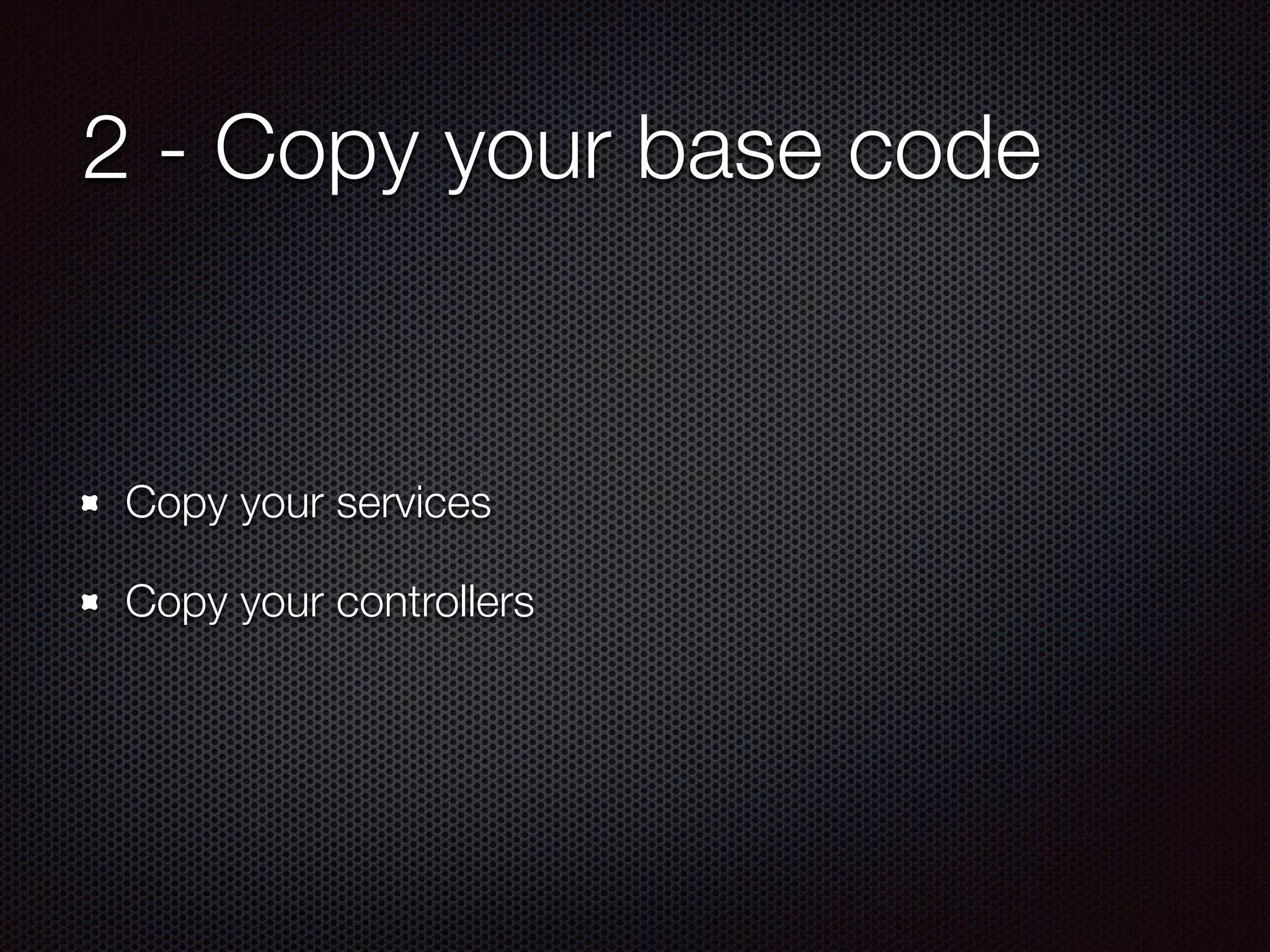 2 - Copy your base code
Copy your services
Copy your controllers
 