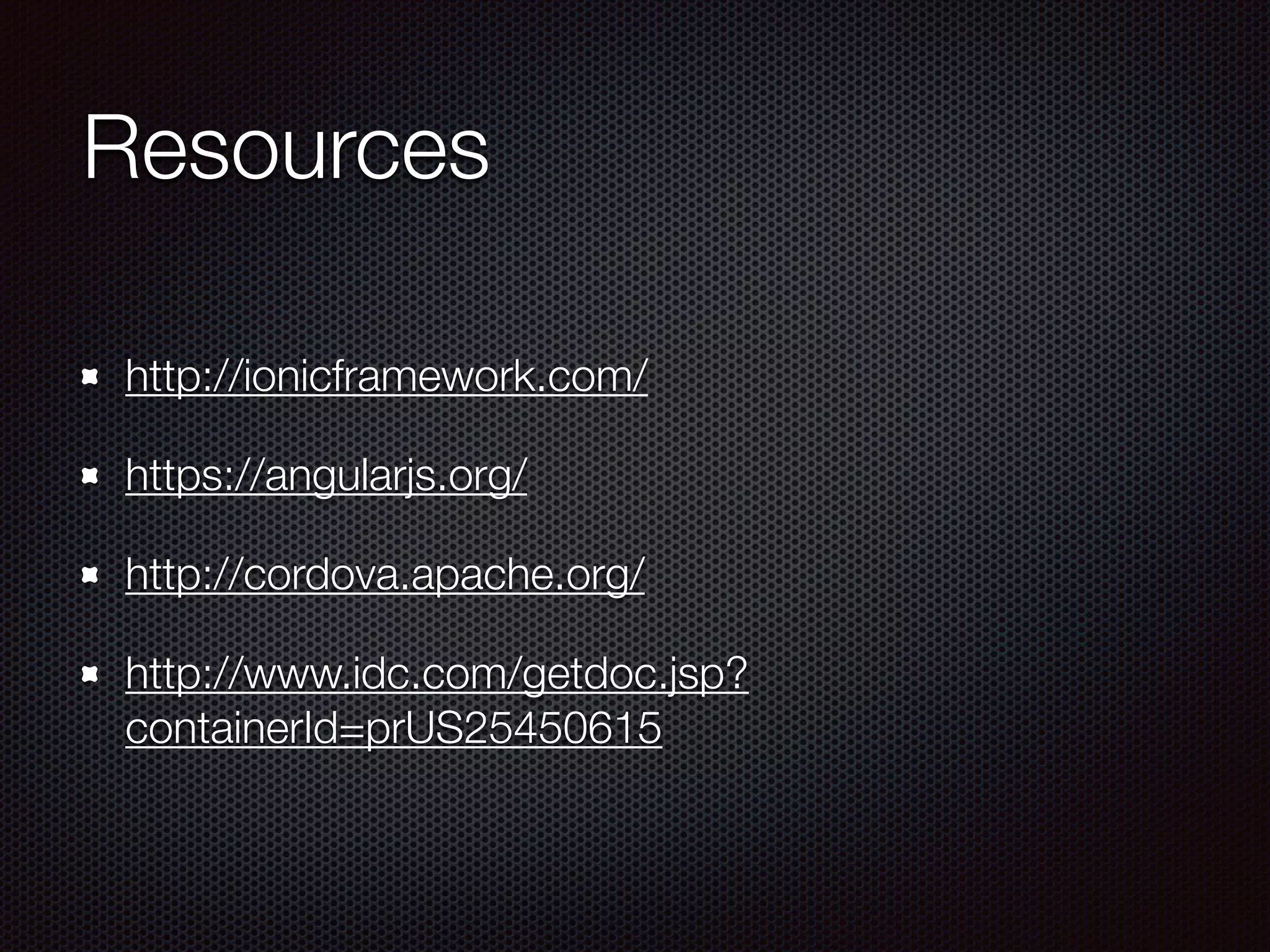 Resources
http://ionicframework.com/
https://angularjs.org/
http://cordova.apache.org/
http://www.idc.com/getdoc.jsp?
containerId=prUS25450615
 