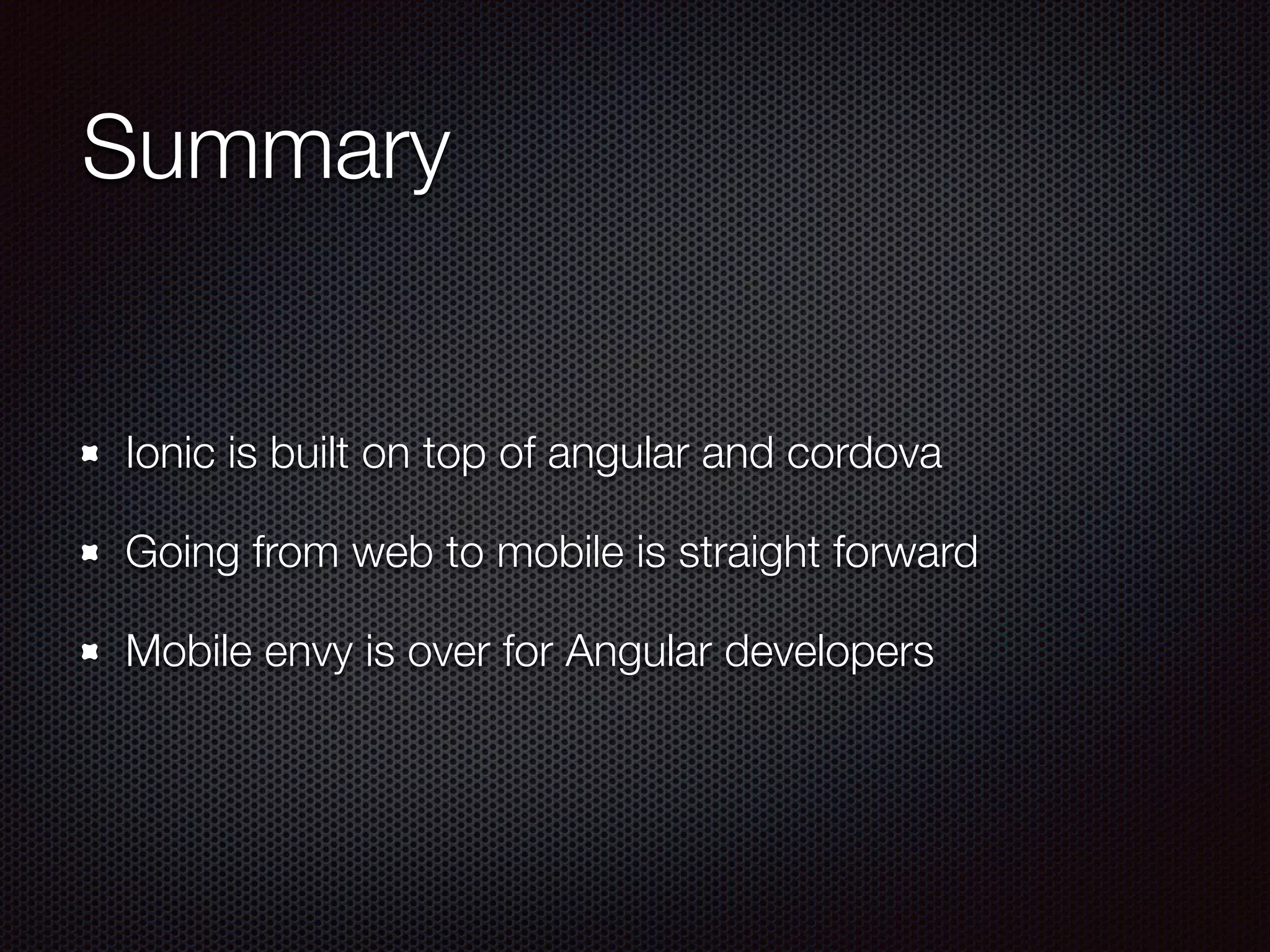 Resources
Slides:
http://www.slideshare.net/rockncoder/angularjs-on-mobile-
with-the-ionic-framework
Code:
https://github.com/Rockncoder/contacts-ng
https://github.com/Rockncoder/contacts-cordova
https://github.com/Rockncoder/contacts
 