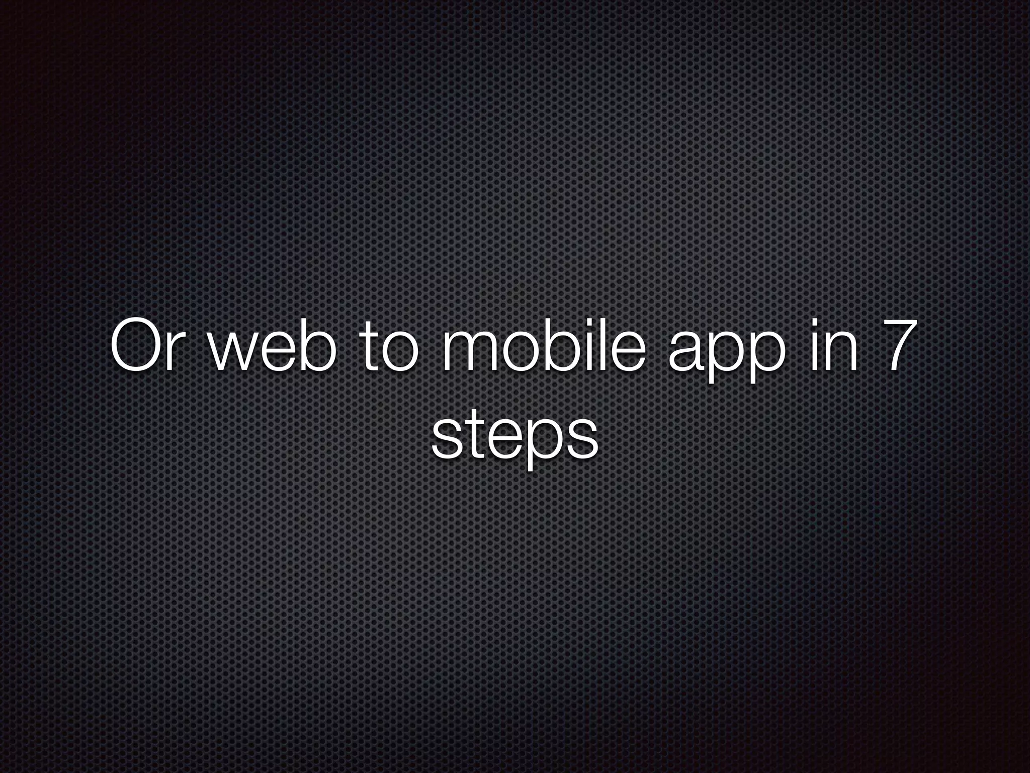 Or web to mobile app in 7
steps
 