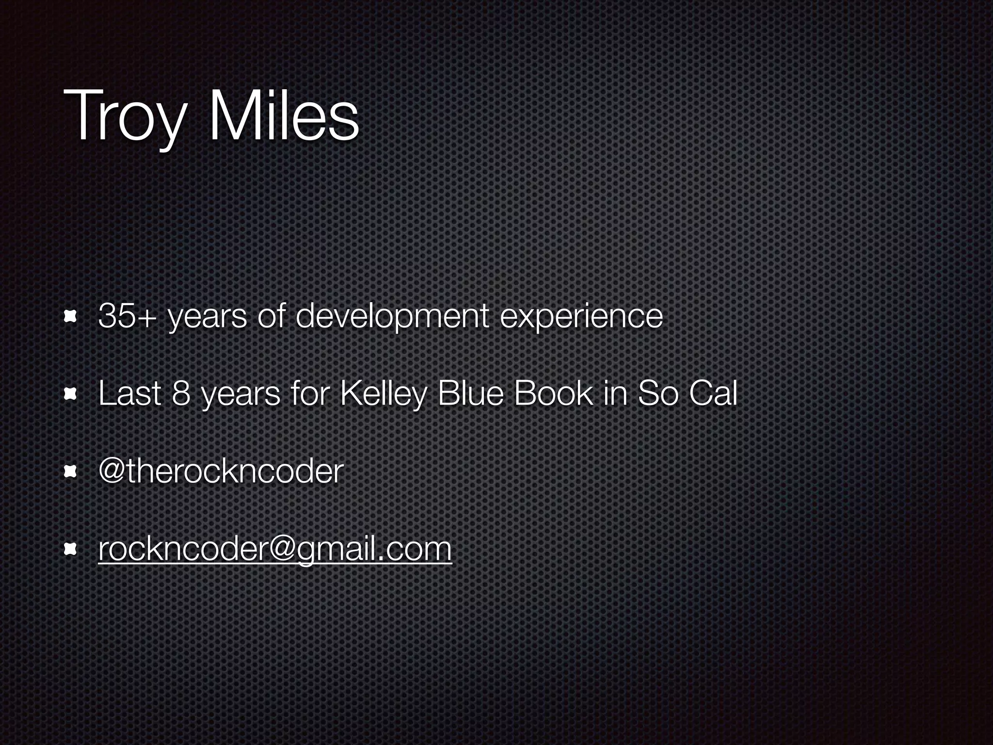 Troy Miles
35+ years of development experience
Last 8 years for Kelley Blue Book in So Cal
@therockncoder
rockncoder@gmail.com
 