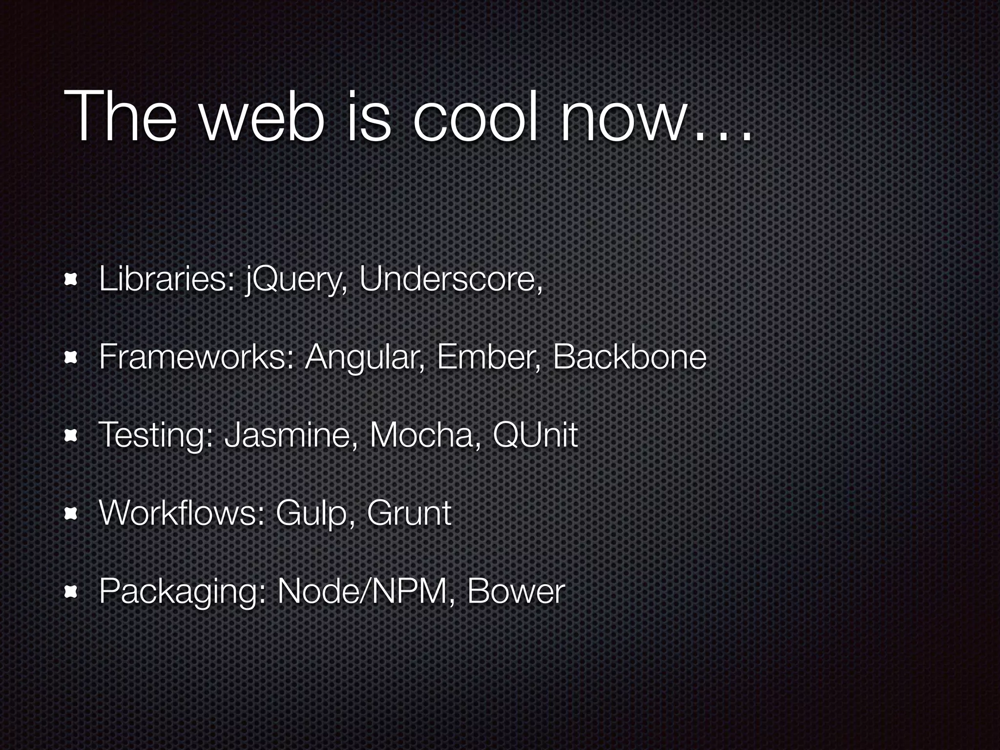 The web is cool now…
Libraries: jQuery, Underscore,
Frameworks: Angular, Ember, Backbone
Testing: Jasmine, Mocha, QUnit
Workﬂows: Gulp, Grunt
Packaging: Node/NPM, Bower
 