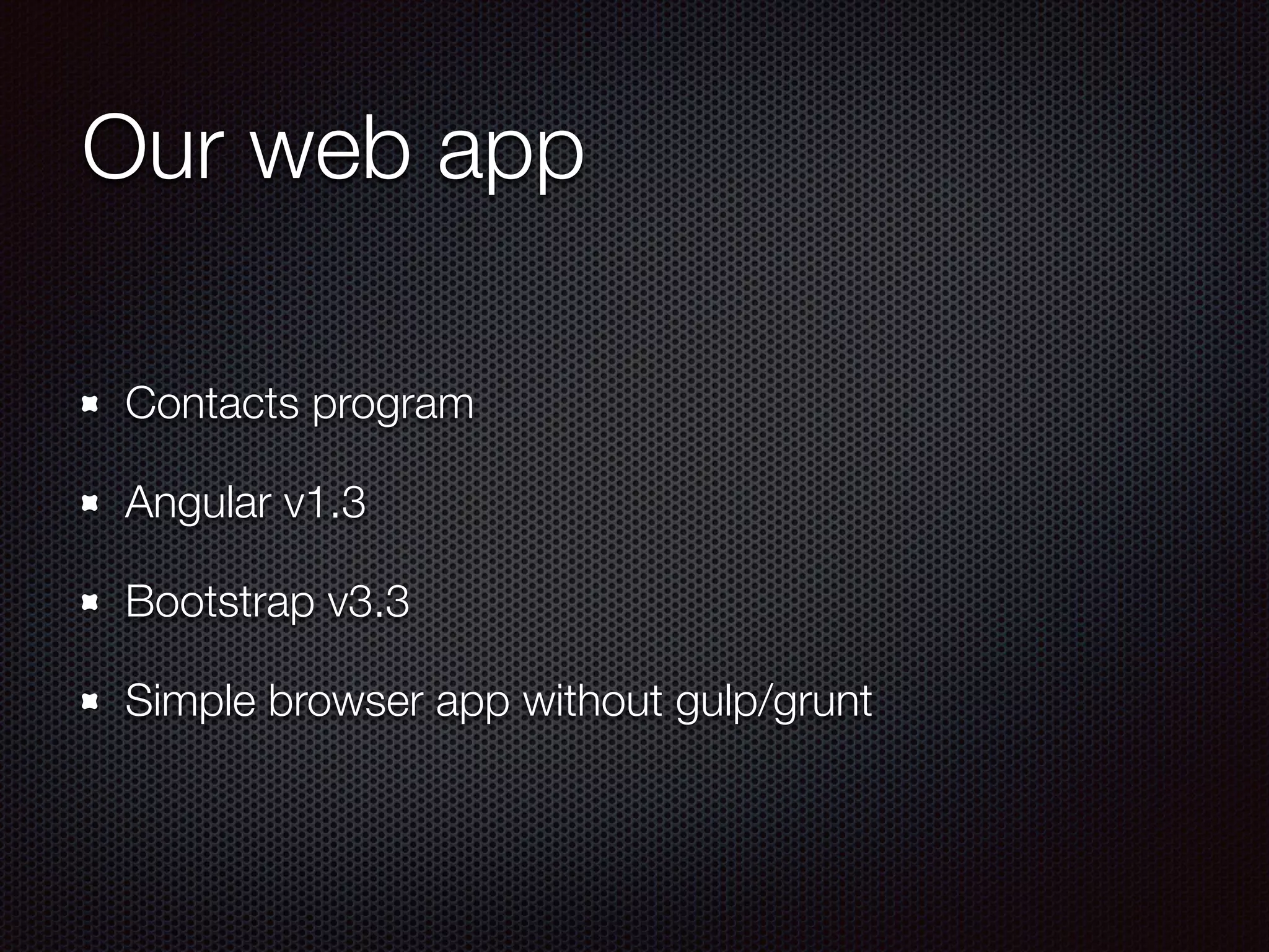 Our web app
Contacts program
Angular v1.3
Bootstrap v3.3
Simple browser app without gulp/grunt
 