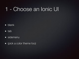 1 - Choose an Ionic UI
blank
tab
sidemenu
(pick a color theme too)
 