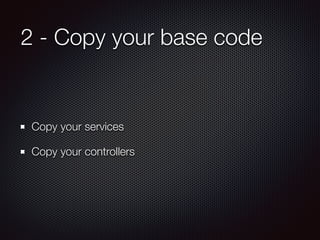 2 - Copy your base code
Copy your services
Copy your controllers
 