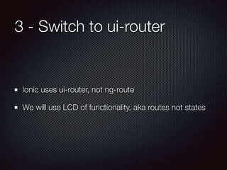 3 - Switch to ui-router
Ionic uses ui-router, not ng-route
We will use LCD of functionality, aka routes not states
 