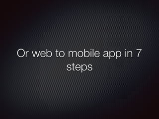 Or web to mobile app in 7
steps
 