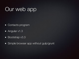 Our web app
Contacts program
Angular v1.3
Bootstrap v3.3
Simple browser app without gulp/grunt
 
