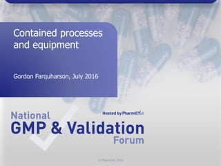 © PharmOut 2016
Contained processes
and equipment
Gordon Farquharson, July 2016
 