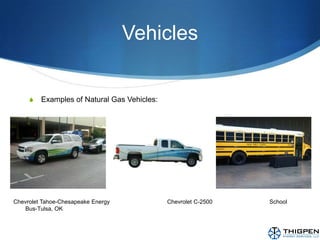 VehiclesExamples of Natural Gas Vehicles:Chevrolet Tahoe-Chesapeake Energy 	                Chevrolet C-2500		School Bus-Tulsa, OK