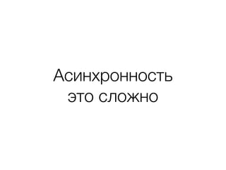 Асинхронность
это сложно
 