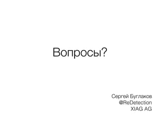 Вопросы?
Сергей Буглаков
@ReDetection
XIAG AG
 